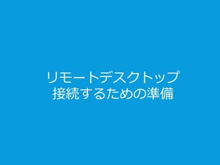 リモートデスクトップ
接続するための準備
 