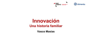 Innovación
Una historia familiar
Vasco Masías
 