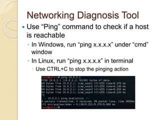 Networking Diagnosis Tool
 Use “Ping” command to check if a host
is reachable
◦ In Windows, run “ping x.x.x.x” under “cmd...