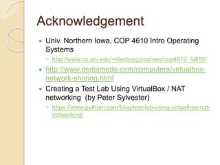 Acknowledgement
 Univ. Northern Iowa, COP 4610 Intro Operating
Systems
◦ http://www.cs.uni.edu/~diesburg/courses/cop4610_...