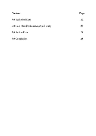 Content Page
5.0 Technical Data 22
6.0 Cost plan/Cost analysis/Cost study 23
7.0 Action Plan 24
8.0 Conclusion 28
 
