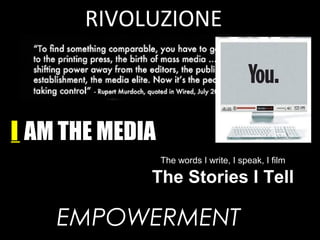 RIVOLUZIONE
EMPOWERMENT
I AM THE MEDIA
The words I write, I speak, I film
The Stories I Tell
 
