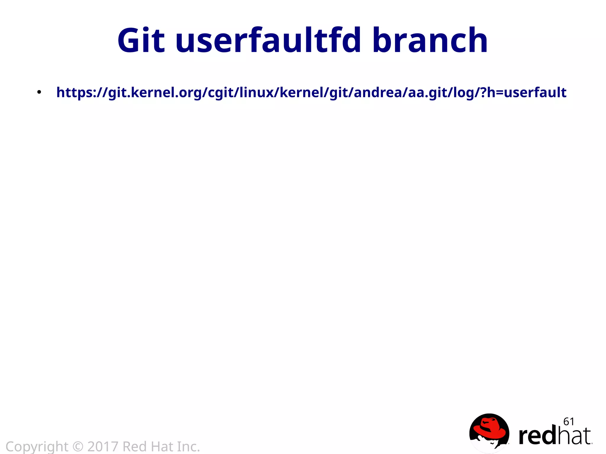 Copyright © 2017 Red Hat Inc.
61
Git userfaultfd branch
●
https://git.kernel.org/cgit/linux/kernel/git/andrea/aa.git/log/?h=userfault
 