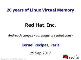 Copyright © 2017 Red Hat Inc.
1
20 years of Linux Virtual Memory20 years of Linux Virtual Memory
Red Hat, Inc.
Andrea Arcangeli <aarcange at redhat.com>
Kernel Recipes, Paris
29 Sep 2017
 