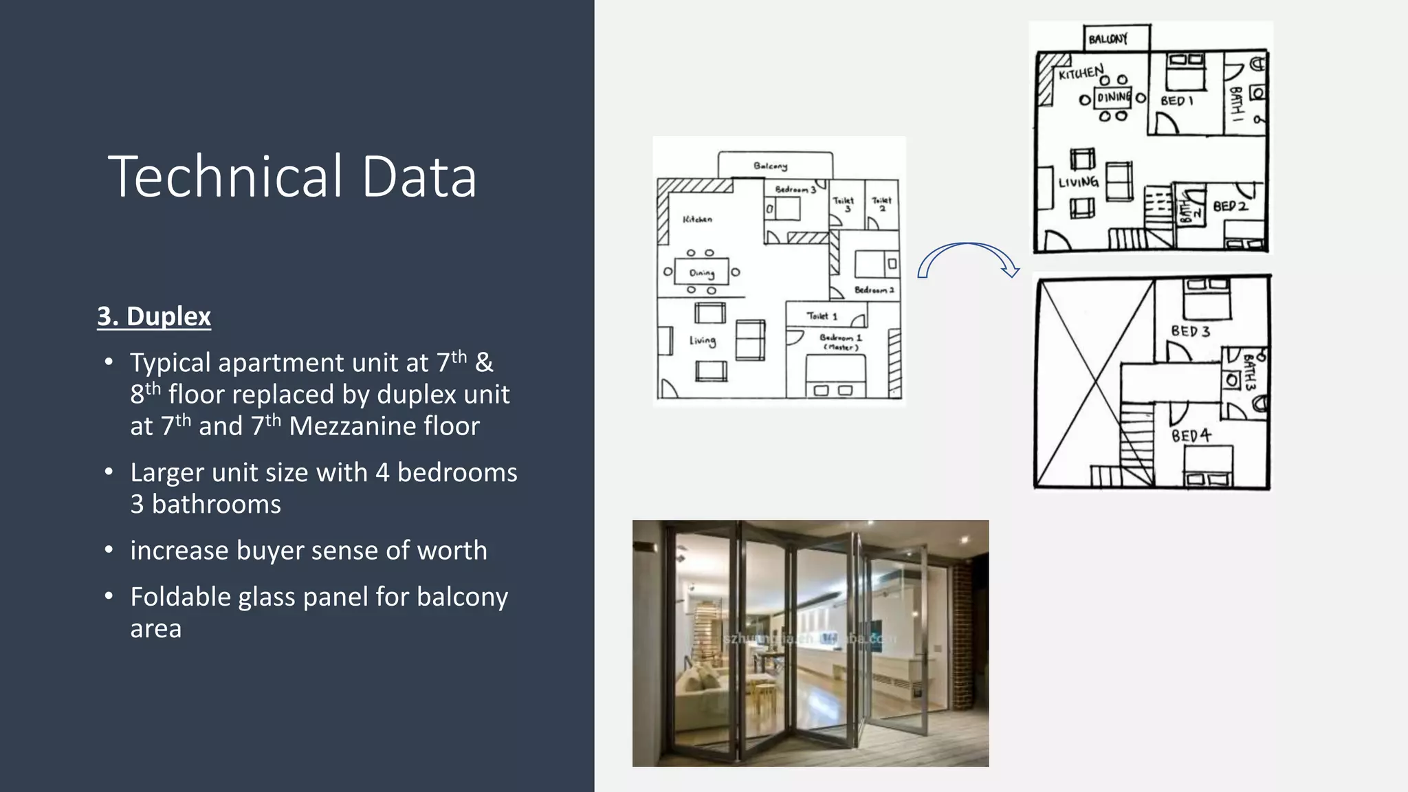 3. Duplex
• Typical apartment unit at 7th &
8th floor replaced by duplex unit
at 7th and 7th Mezzanine floor
• Larger unit size with 4 bedrooms
3 bathrooms
• increase buyer sense of worth
• Foldable glass panel for balcony
area
Technical Data
 
