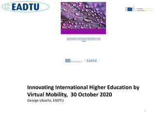 1
Innovating International Higher Education by
Virtual Mobility, 30 October 2020
George Ubachs, EADTU
 