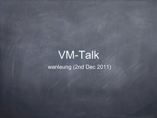 VM-Talk
wanleung (2nd Dec 2011)

 