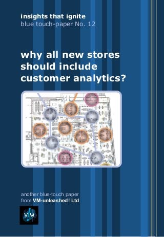 insights that ignite: blue touch-papers
from VM-unleashed! Ltd
why all new stores should include customer analytics:
blue touch-paper no.12
another blue-touch paper
from VM-unleashed! Ltd
insights that ignite
blue touch-paper No. 12
why all new stores
should include
customer analytics?
 