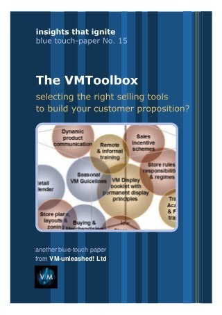 insights that ignite: blue touch-papers
from VM-unleashed! Ltd
The VMToolbox – selling tools to build your customer proposition
blue touch-paper no.15
from VM-unleashed! Ltd
another blue-touch paper
 