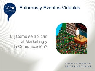 Entornos y Eventos Virtuales




3. ¿Cómo se aplican
       al Marketing y
   la Comunicación?
 