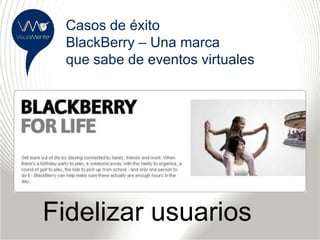 Casos de éxito
 BlackBerry – Una marca
 que sabe de eventos virtuales




Fidelizar usuarios
 