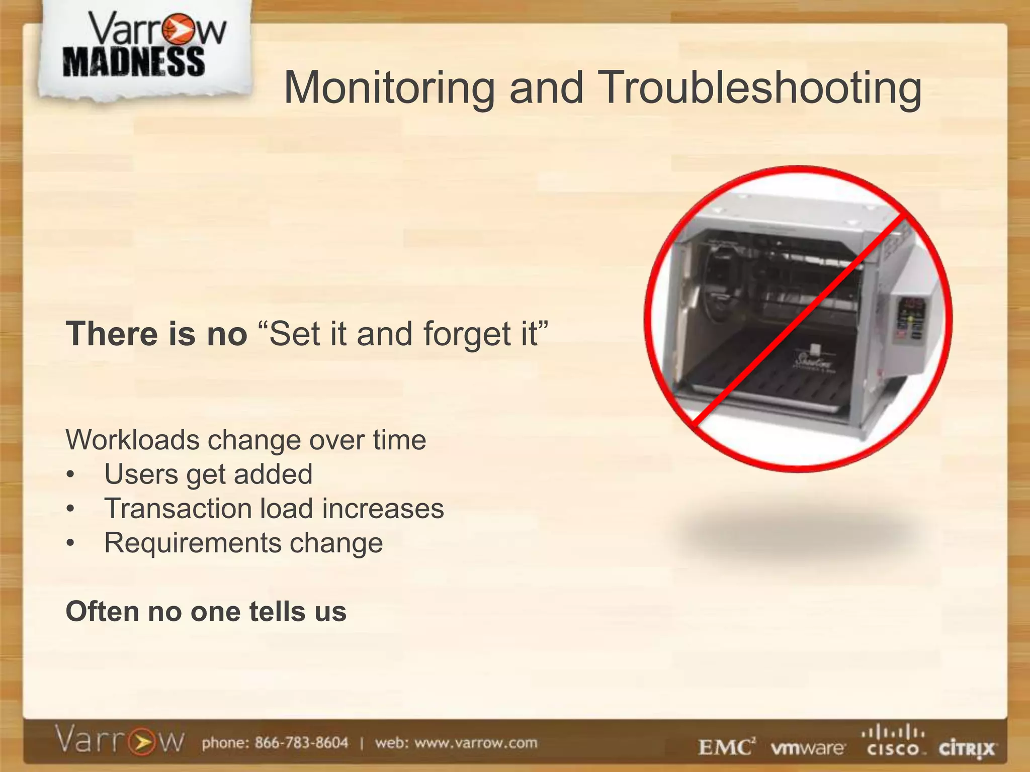 Monitoring and Troubleshooting




There is no “Set it and forget it”


Workloads change over time
• Users get added
• Transaction load increases
• Requirements change

Often no one tells us
 
