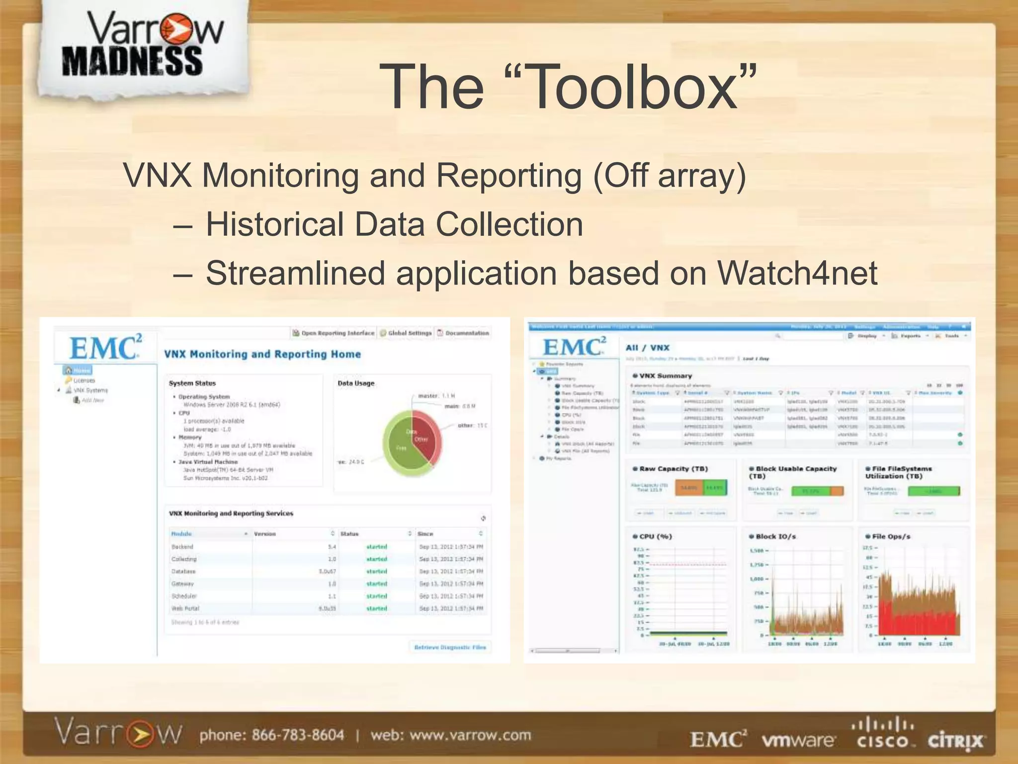 The “Toolbox”
VNX Monitoring and Reporting (Off array)
  – Historical Data Collection
  – Streamlined application based on Watch4net
 