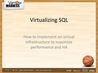 Virtualizing SQL
How to implement on virtual
infrastructure to maximize
performance and HA
 