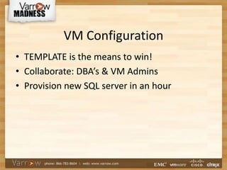 VM Configuration
• TEMPLATE is the means to win!
• Collaborate: DBA’s & VM Admins
• Provision new SQL server in an hour
 