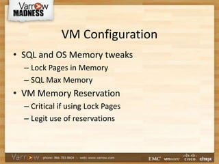 VM Configuration
• SQL and OS Memory tweaks
– Lock Pages in Memory
– SQL Max Memory
• VM Memory Reservation
– Critical if using Lock Pages
– Legit use of reservations
 