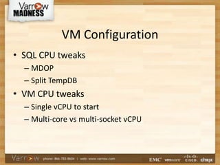 VM Configuration
• SQL CPU tweaks
– MDOP
– Split TempDB
• VM CPU tweaks
– Single vCPU to start
– Multi-core vs multi-socket vCPU
 