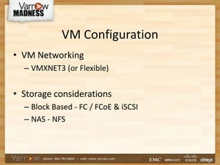 VM Configuration
• VM Networking
– VMXNET3 (or Flexible)
• Storage considerations
– Block Based - FC / FCoE & iSCSI
– NAS - NFS
 