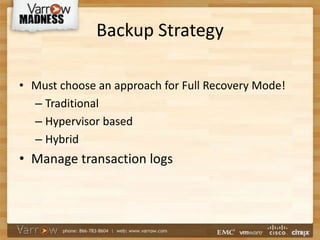 Backup Strategy
• Must choose an approach for Full Recovery Mode!
– Traditional
– Hypervisor based
– Hybrid
• Manage transaction logs
 