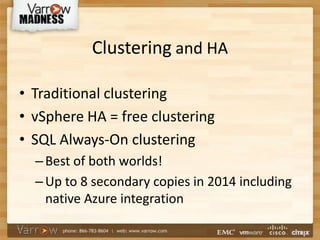Clustering and HA
• Traditional clustering
• vSphere HA = free clustering
• SQL Always-On clustering
–Best of both worlds!
–Up to 8 secondary copies in 2014 including
native Azure integration
 