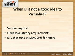 When is it not a good idea to
Virtualize?
• Vendor support
• Ultra-low latency requirements
• ETL that runs at MAX CPU for hours
 
