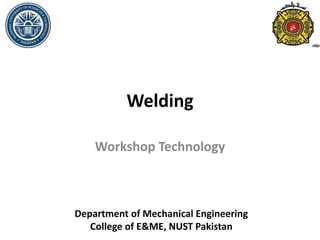 Welding
Workshop Technology
Department of Mechanical Engineering
College of E&ME, NUST Pakistan
 