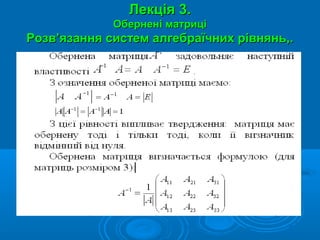 Лекція 3.Лекція 3.
Обернені матриціОбернені матриці
Розв’язання систем алгебраїчних рівнянь,.Розв’язання систем алгебраїчних рівнянь,.
1. Ранг матриці.1. Ранг матриці.
2. Розв’язання лінійних2. Розв’язання лінійних
систем матричнимсистем матричним
способом.способом.
3. Розв’язування3. Розв’язування
лінійних системлінійних систем
методомметодом
визначниківвизначників
(правило Крамера).(правило Крамера).
 