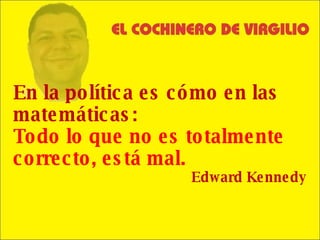 En la política es cómo en las matemáticas:  Todo lo que no es totalmente correcto, está mal. Edward Kennedy 