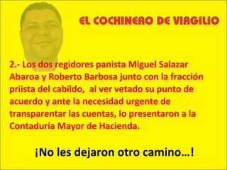 2.- Los dos regidores panista Miguel Salazar Abaroa y Roberto Barbosa junto con la fracción priista del cabildo,  al ver vetado su punto de acuerdo y ante la necesidad urgente de transparentar las cuentas, lo presentaron a la Contaduría Mayor de Hacienda.  ¡No les dejaron otro camino…! 
