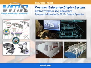 Showcase Project:
Display Consoles on Navy surface ships
Components fabricated for 901D / General Dynamics
Common Enterprise Display System
 