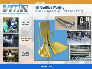 Certified to AWS D17.1 (D1.1, D1.2, D1.3, & D1.6)
Mil Certified Welding
MIG / TIG
AUTOMATED
PLASMA
Services:
WELDING
WELDING
WELDING
 