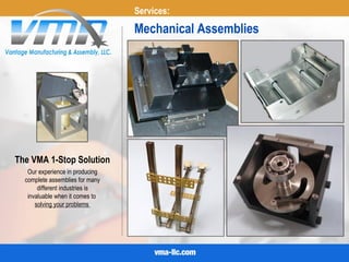 Services:
Mechanical Assemblies
The VMA 1-Stop Solution
Our experience in producing
complete assemblies for many
different industries is
invaluable when it comes to
solving your problems
 