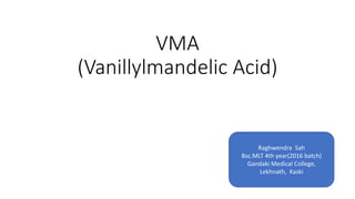 VMA
(Vanillylmandelic Acid)
Raghwendra Sah
Bsc.MLT 4th year(2016 batch)
Gandaki Medical College,
Lekhnath, Kaski
 