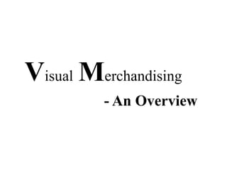 Visual Merchandising
- An Overview
 