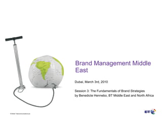 Brand Management Middle East Dubai, March 3rd, 2010  Session 3: The Fundamentals of Brand Strategies  by Benedicte Hennebo, BT Middle East and North Africa 