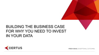 BUILDING THE BUSINESS CASE
FOR WHY YOU NEED TO INVEST
IN YOUR DATA
 