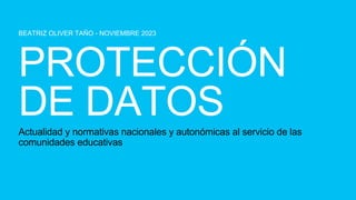BEATRIZ OLIVER TAÑO - NOVIEMBRE 2023
Actualidad y normativas nacionales y autonómicas al servicio de las
comunidades educativas
 