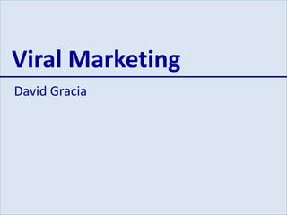 Viral Marketing
David Gracia
 