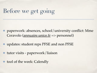 Before we get going
✤ paperwork: absences, school/university conﬂict: Mme
Ceravolo (annuaire.unice.fr => personnel)
✤ updates: student reps PFSE and non PFSE
✤ tutor visits - paperwork/liaison
✤ tool of the week: Calendly
 