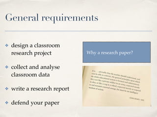 General requirements
✤ design a classroom
research project
✤ collect and analyse
classroom data
✤ write a research report
✤ defend your paper
Why a research paper?
 
