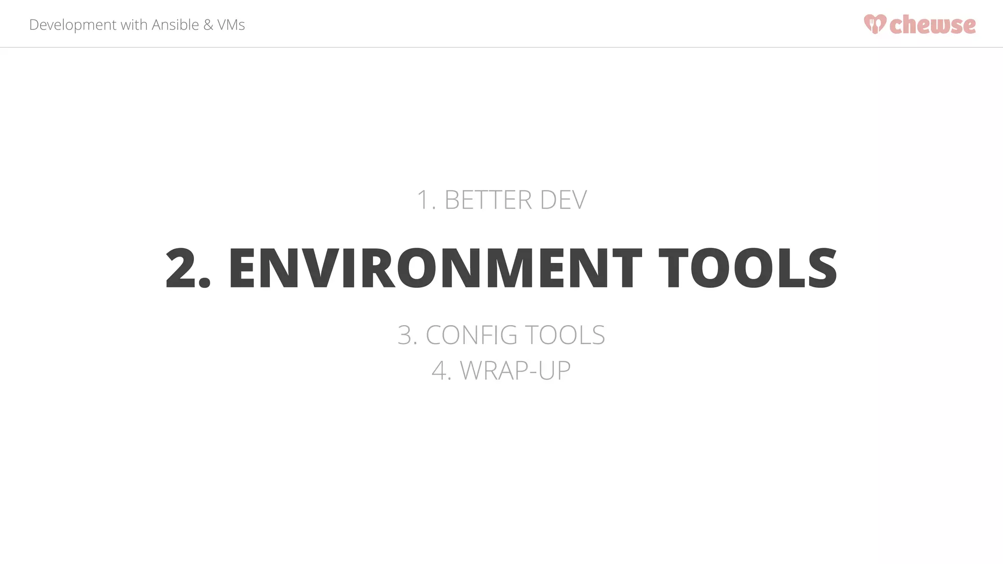 Development with Ansible & VMs 
1. BETTER DEV 
2. ENVIRONMENT TOOLS 
3. CONFIG TOOLS 
4. WRAP-UP 
 