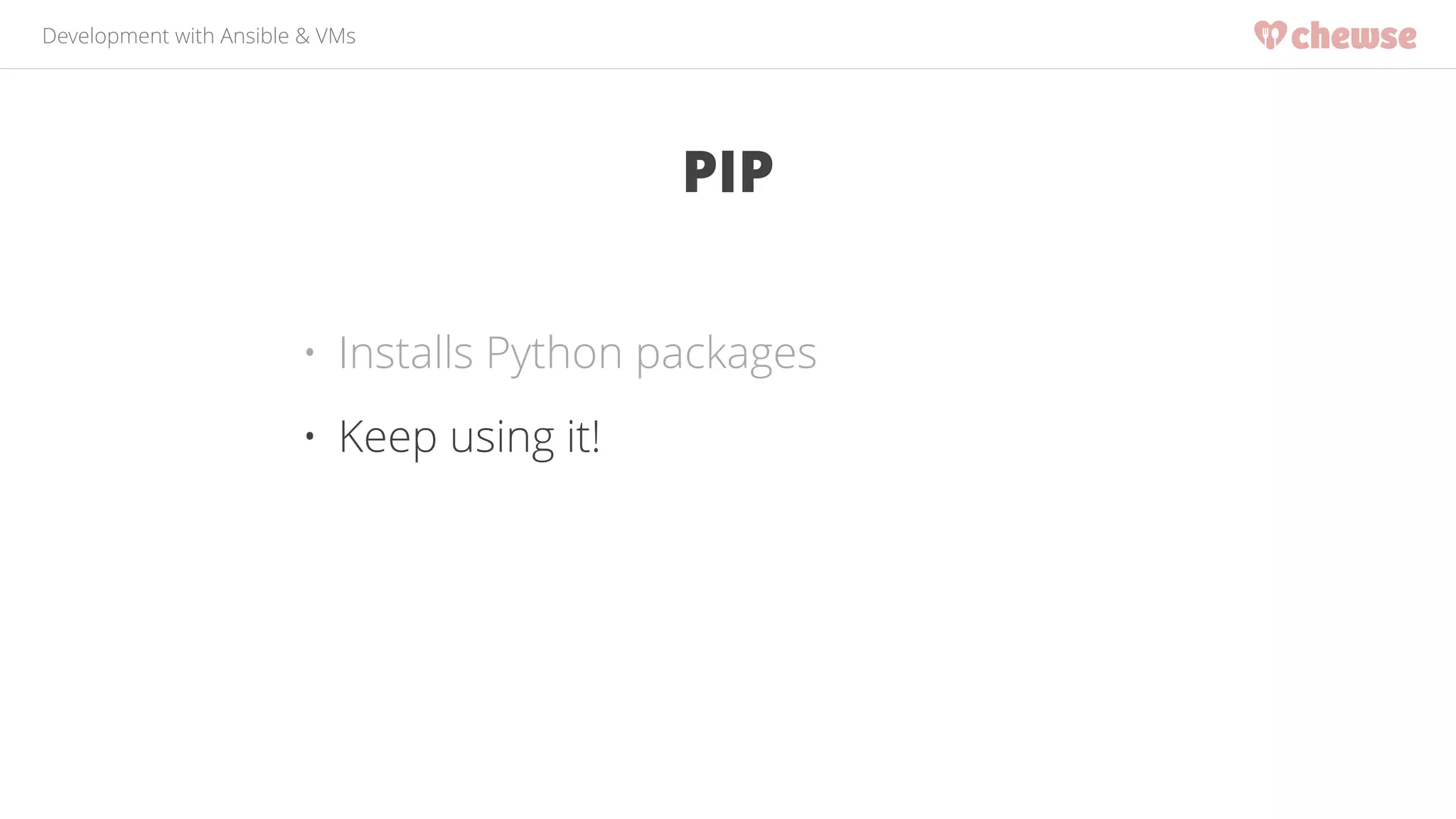 Development with Ansible & VMs 
PIP 
• Installs Python packages 
• Keep using it! 
 