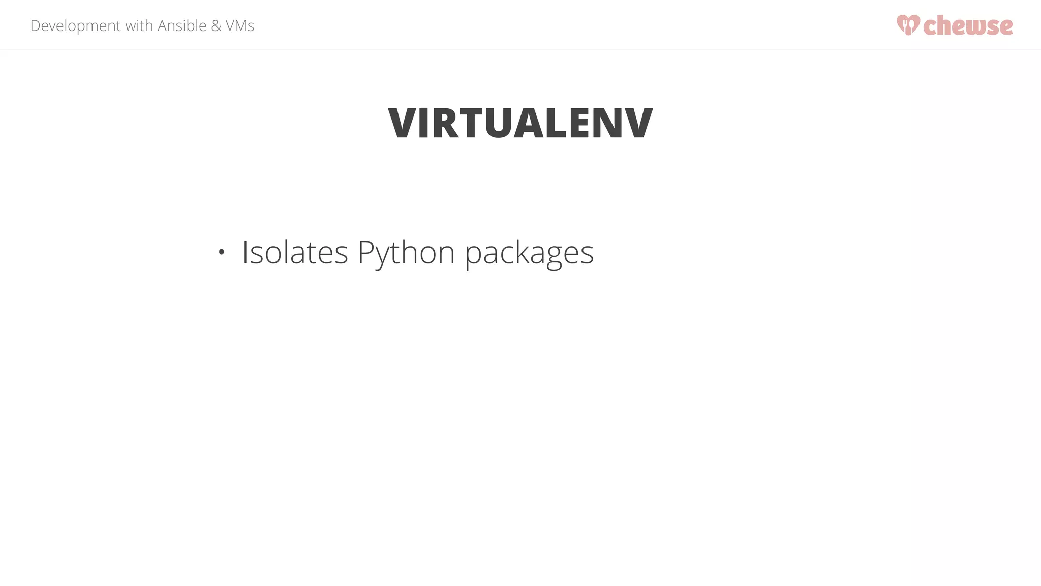 Development with Ansible & VMs 
VIRTUALENV 
• Isolates Python packages 
 