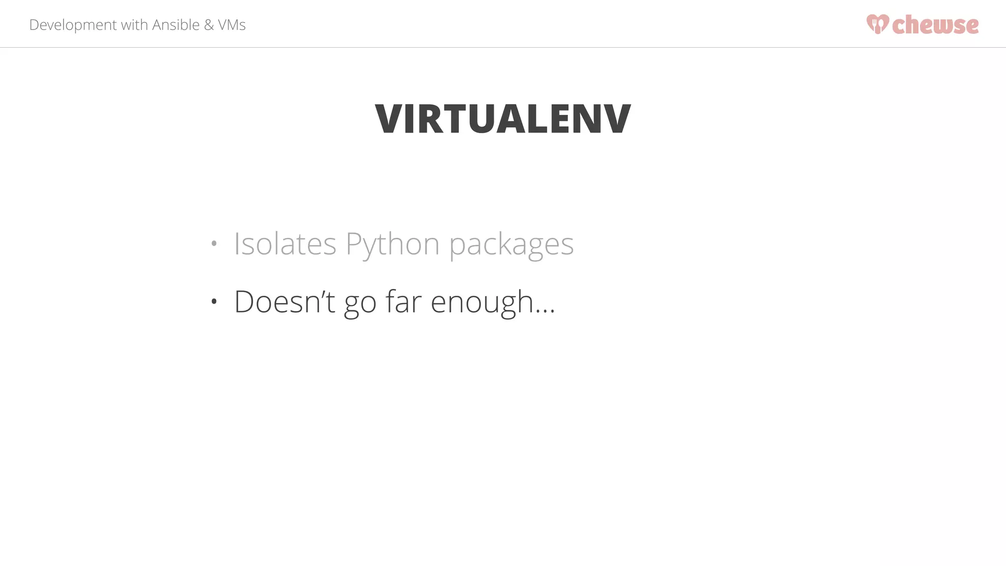 Development with Ansible & VMs 
VIRTUALENV 
• Isolates Python packages 
• Doesn’t go far enough… 
 