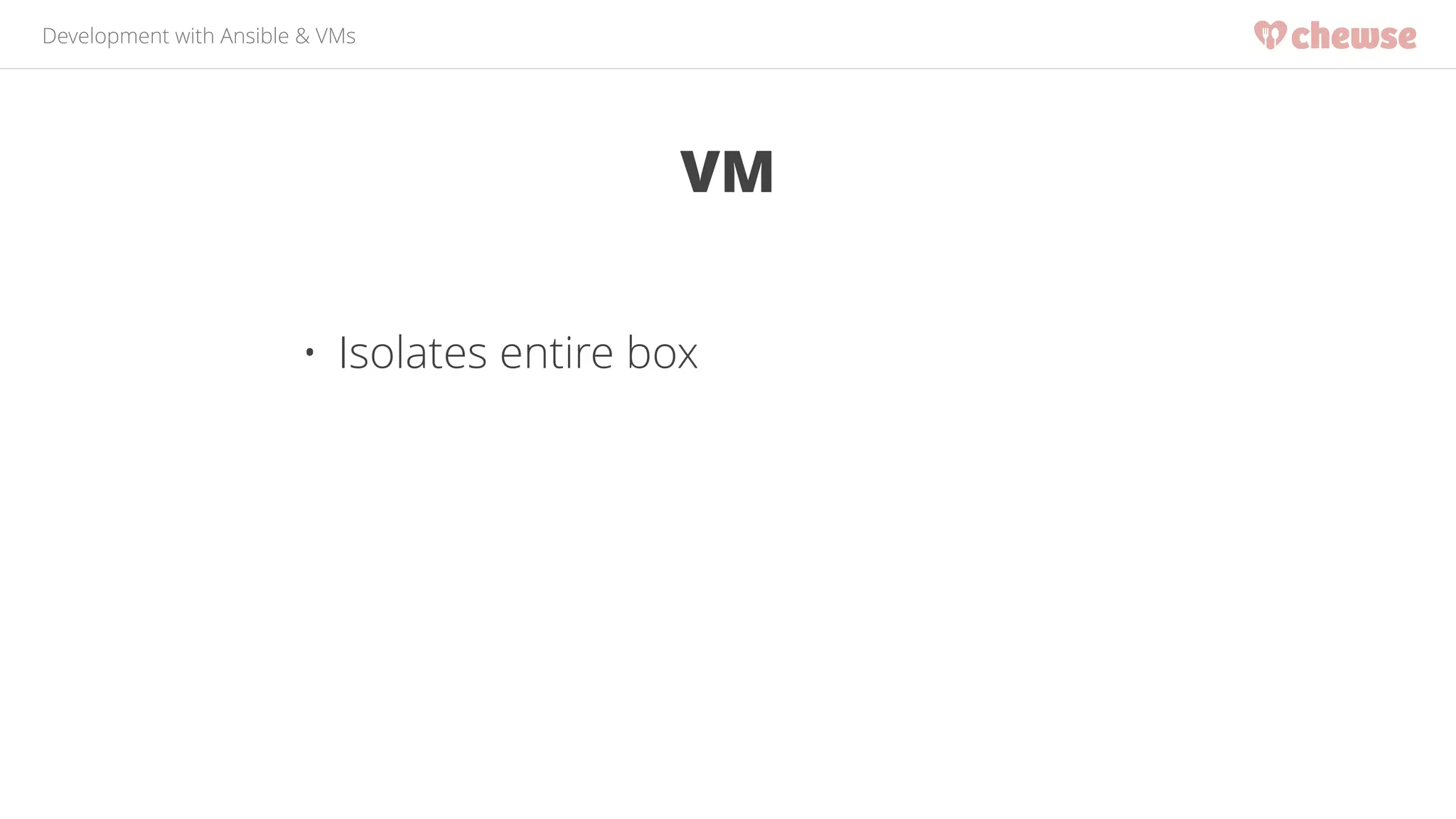 Development with Ansible & VMs 
VM 
• Isolates entire box 
 