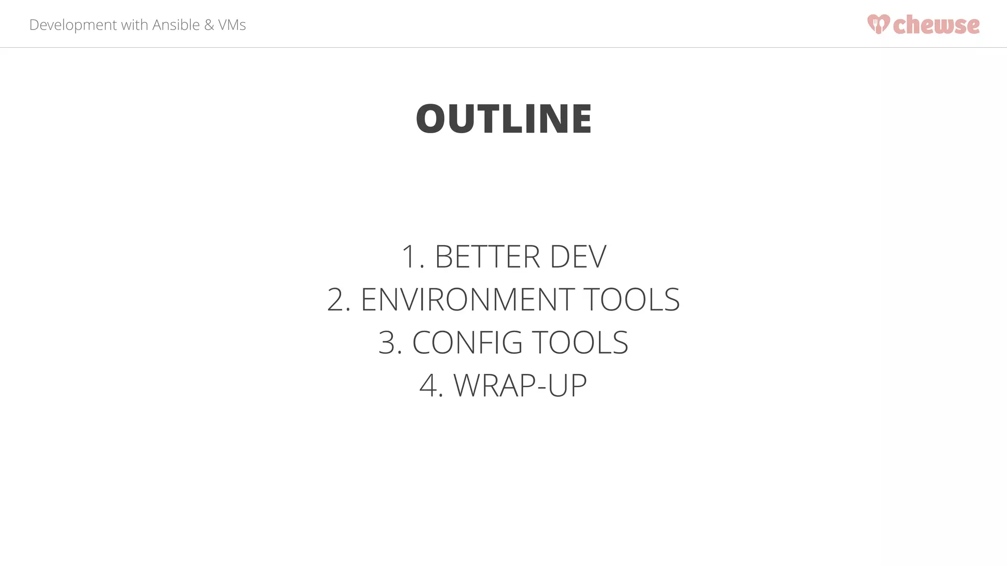 Development with Ansible & VMs 
OUTLINE 
1. BETTER DEV 
2. ENVIRONMENT TOOLS 
3. CONFIG TOOLS 
4. WRAP-UP 
 