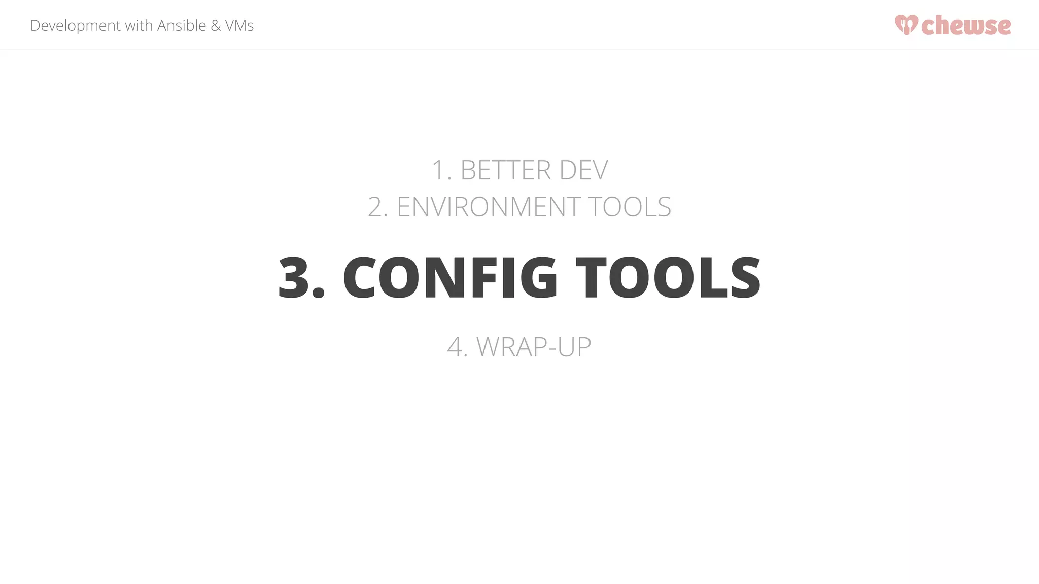 Development with Ansible & VMs 
1. BETTER DEV 
2. ENVIRONMENT TOOLS 
3. CONFIG TOOLS 
4. WRAP-UP 
 