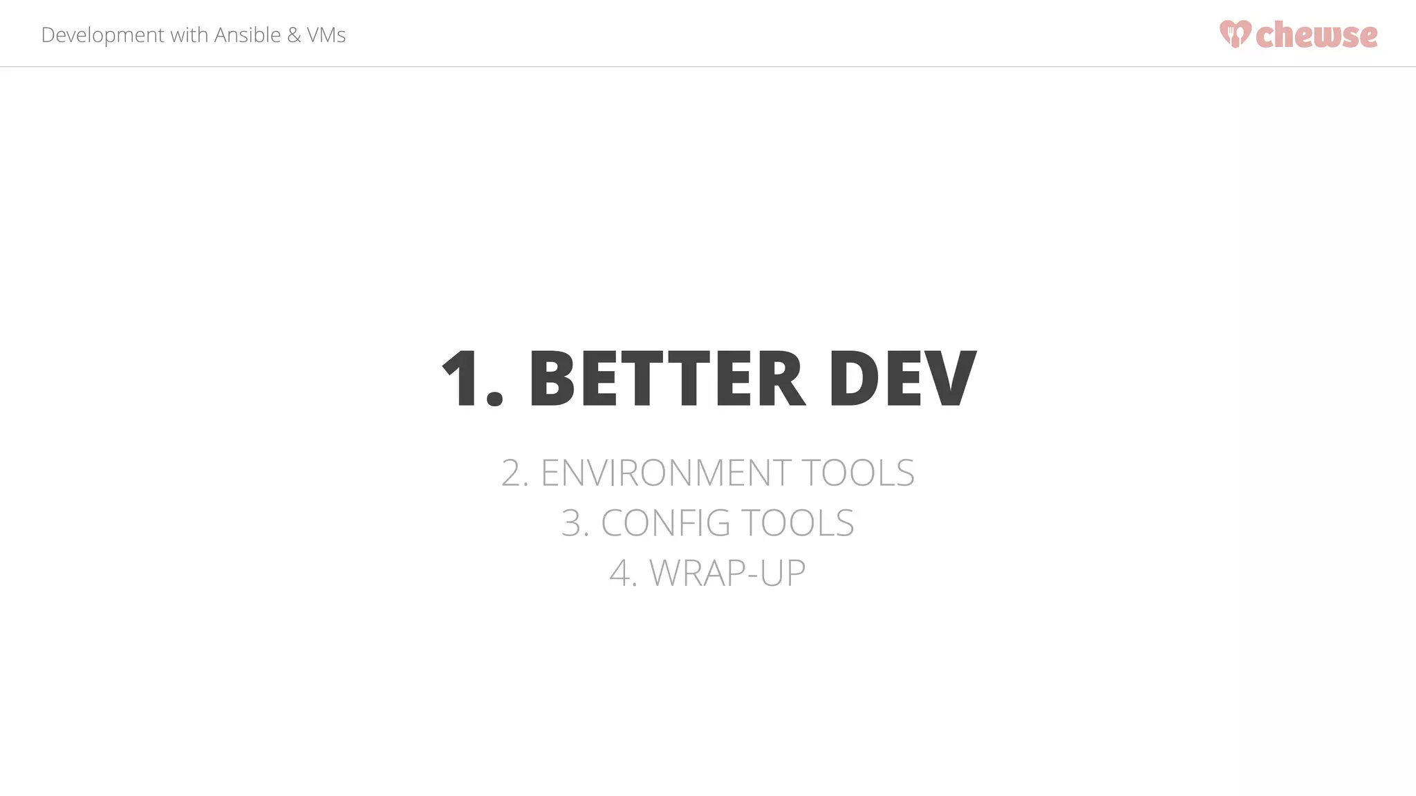 Development with Ansible & VMs 
1. BETTER DEV 
2. ENVIRONMENT TOOLS 
3. CONFIG TOOLS 
4. WRAP-UP 
 