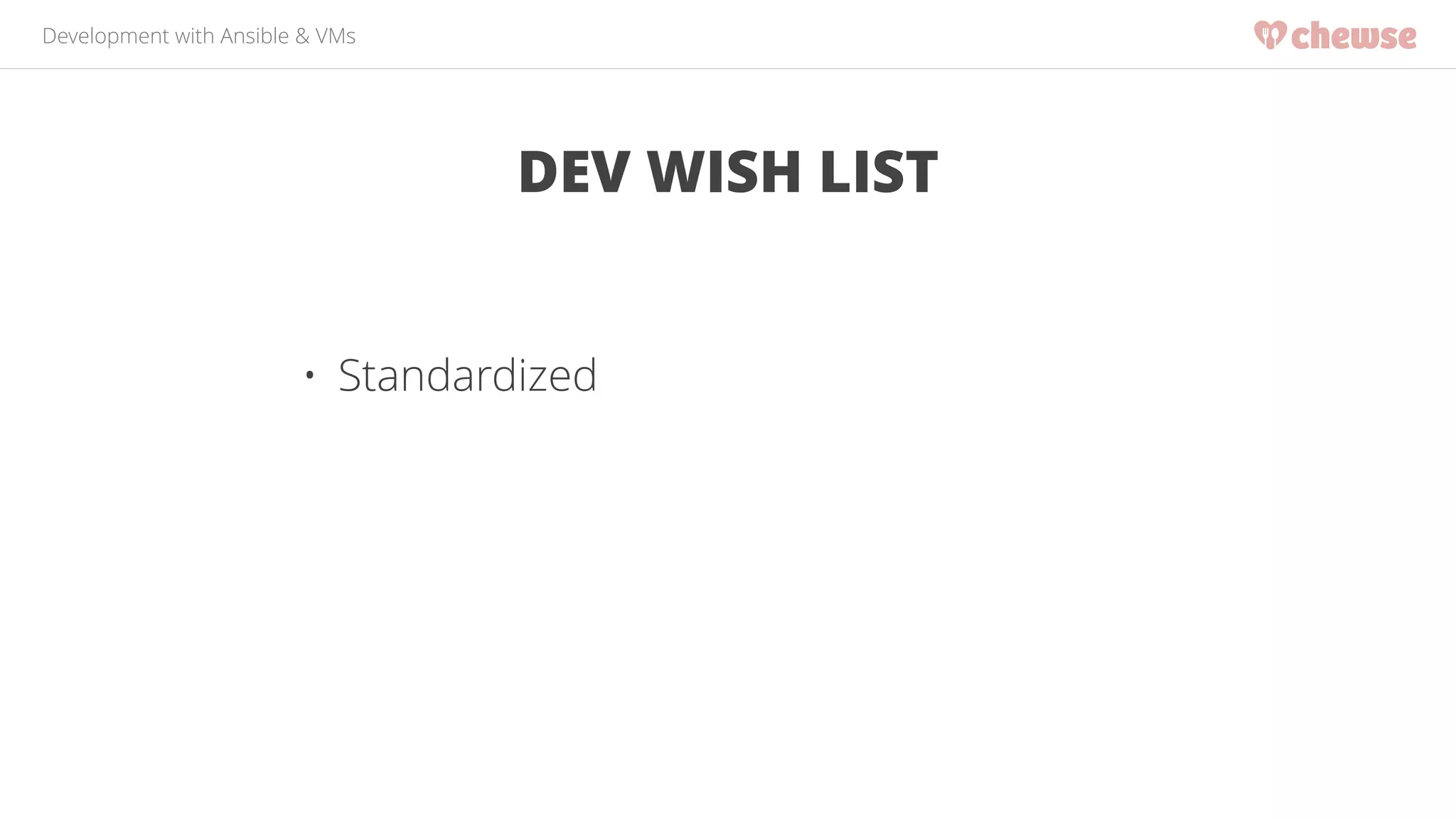 Development with Ansible & VMs 
DEV WISH LIST 
• Standardized 
 