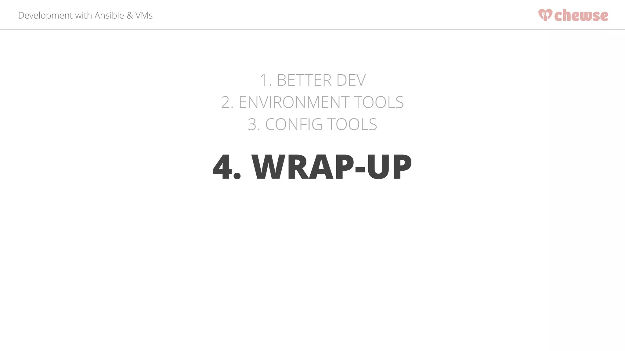 Development with Ansible & VMs 
1. BETTER DEV 
2. ENVIRONMENT TOOLS 
3. CONFIG TOOLS 
4. WRAP-UP 
 